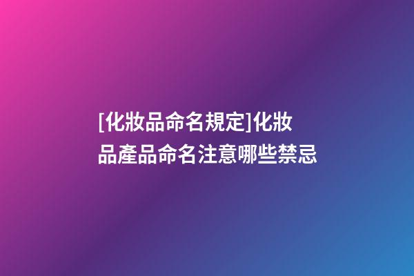 [化妝品命名規定]化妝品產品命名注意哪些禁忌-第1張-公司起名-玄機派